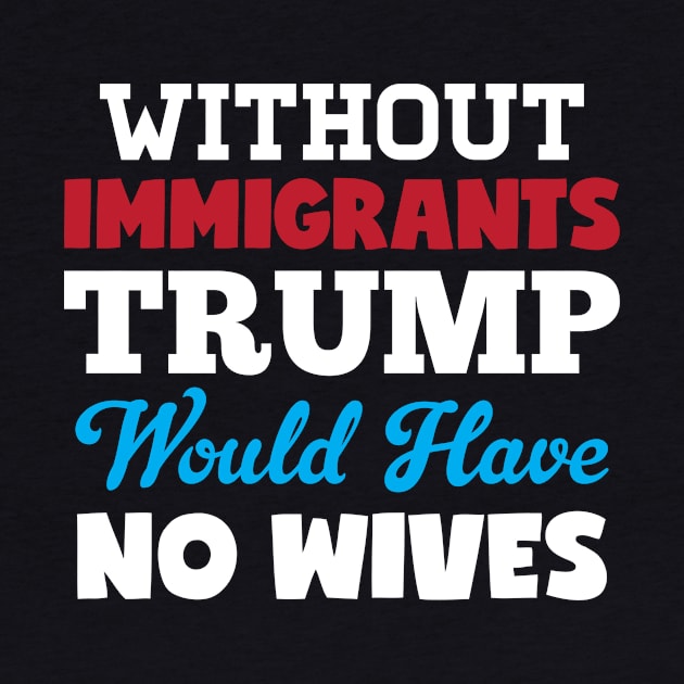 Without Immigrants Trump Would Have No Wives by Rebus28